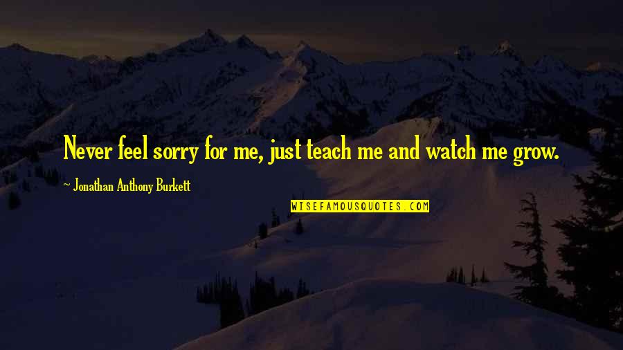 Feel Sorry For Me Quotes By Jonathan Anthony Burkett: Never feel sorry for me, just teach me