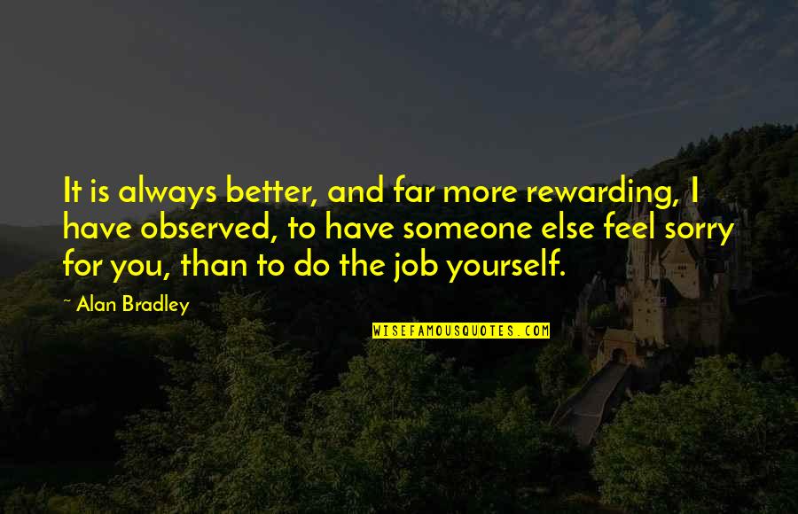 Feel Sorry For Someone Quotes By Alan Bradley: It is always better, and far more rewarding,