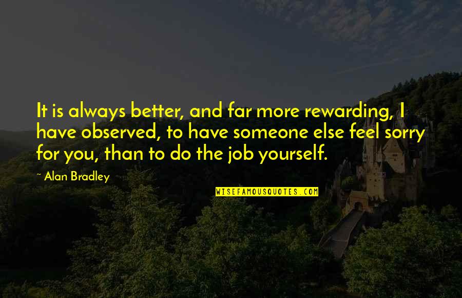 Feel Sorry For You Quotes By Alan Bradley: It is always better, and far more rewarding,