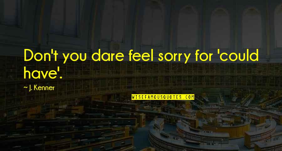 Feel Sorry For You Quotes By J. Kenner: Don't you dare feel sorry for 'could have'.