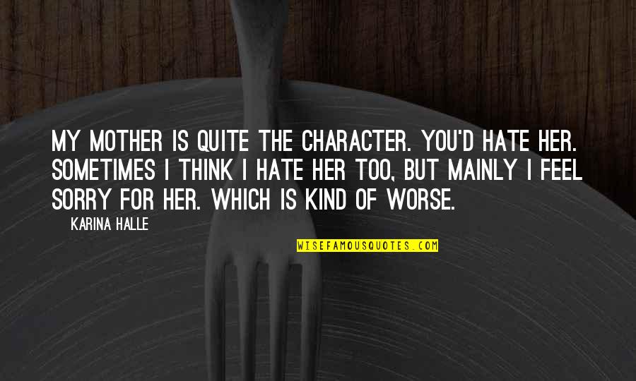 Feel Sorry For You Quotes By Karina Halle: My mother is quite the character. You'd hate