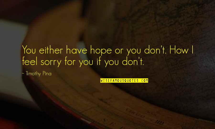Feel Sorry For You Quotes By Timothy Pina: You either have hope or you don't. How