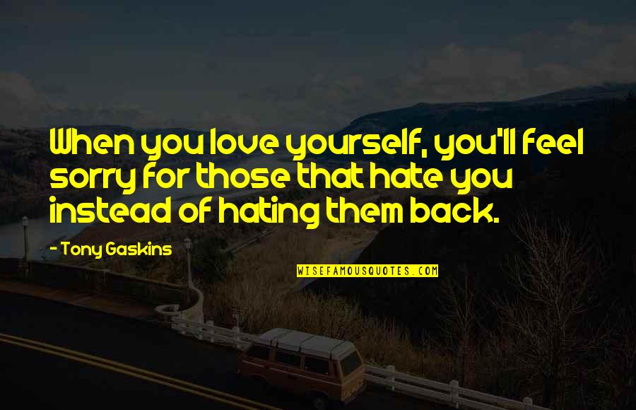 Feel Sorry For You Quotes By Tony Gaskins: When you love yourself, you'll feel sorry for