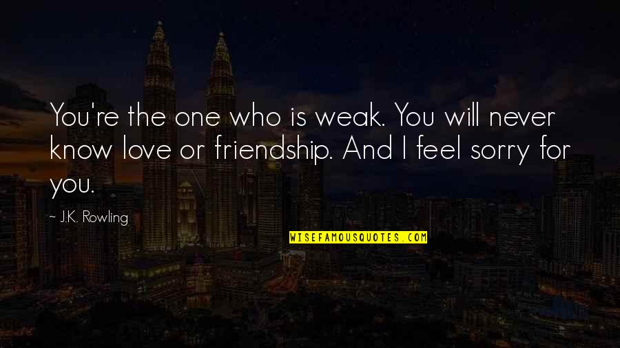 Feel Sorry Love Quotes By J.K. Rowling: You're the one who is weak. You will