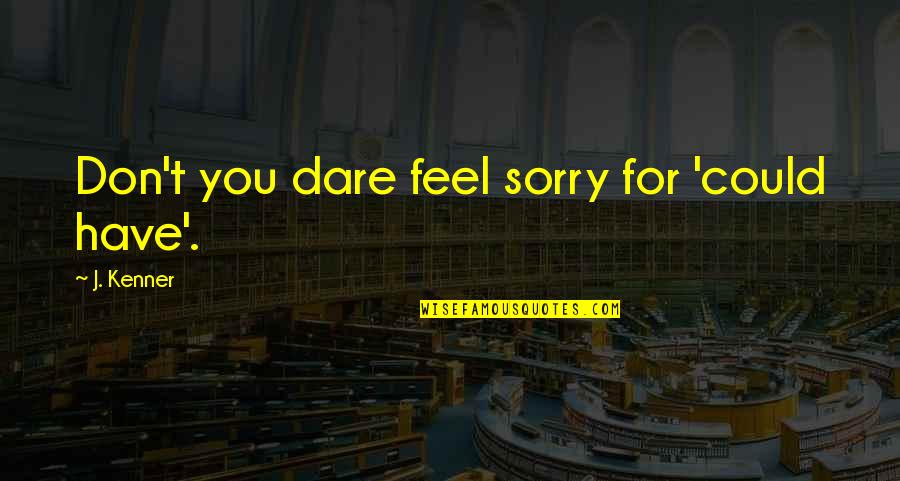 Feel Sorry Love Quotes By J. Kenner: Don't you dare feel sorry for 'could have'.