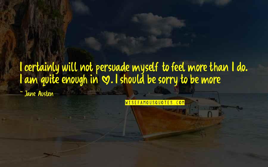 Feel Sorry Love Quotes By Jane Austen: I certainly will not persuade myself to feel