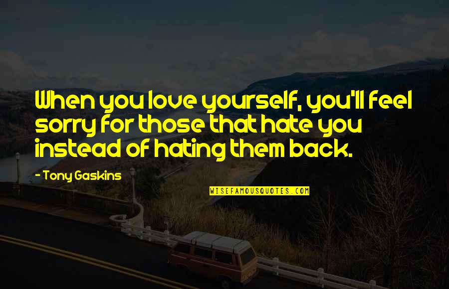 Feel Sorry Love Quotes By Tony Gaskins: When you love yourself, you'll feel sorry for