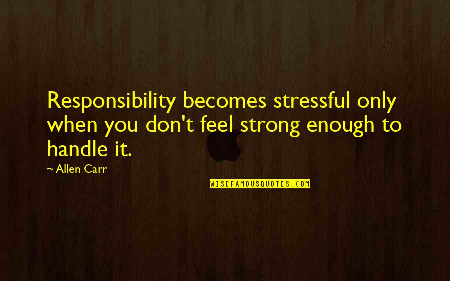 Feel Strong Quotes By Allen Carr: Responsibility becomes stressful only when you don't feel