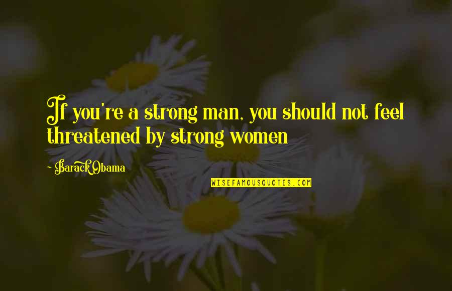 Feel Strong Quotes By Barack Obama: If you're a strong man, you should not
