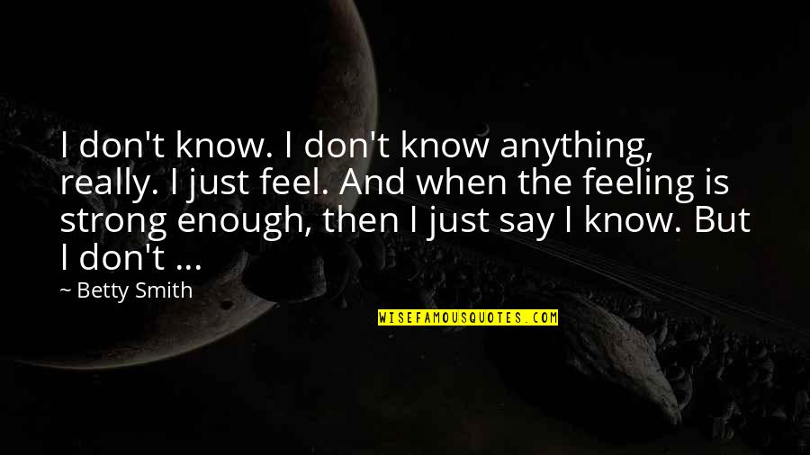 Feel Strong Quotes By Betty Smith: I don't know. I don't know anything, really.