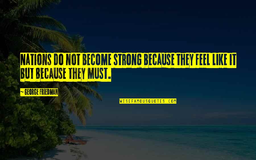 Feel Strong Quotes By George Friedman: Nations do not become strong because they feel