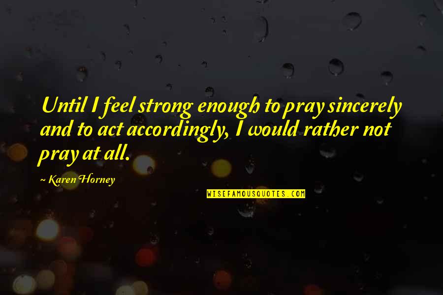 Feel Strong Quotes By Karen Horney: Until I feel strong enough to pray sincerely
