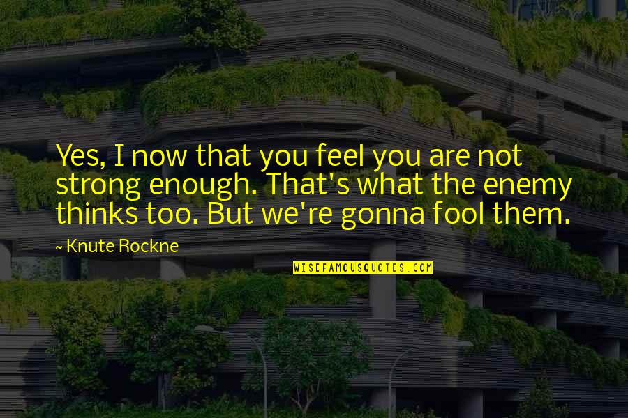 Feel Strong Quotes By Knute Rockne: Yes, I now that you feel you are
