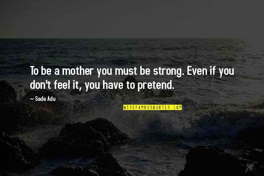 Feel Strong Quotes By Sade Adu: To be a mother you must be strong.