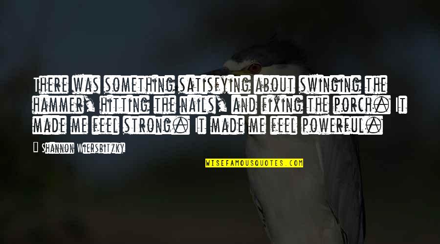 Feel Strong Quotes By Shannon Wiersbitzky: There was something satisfying about swinging the hammer,