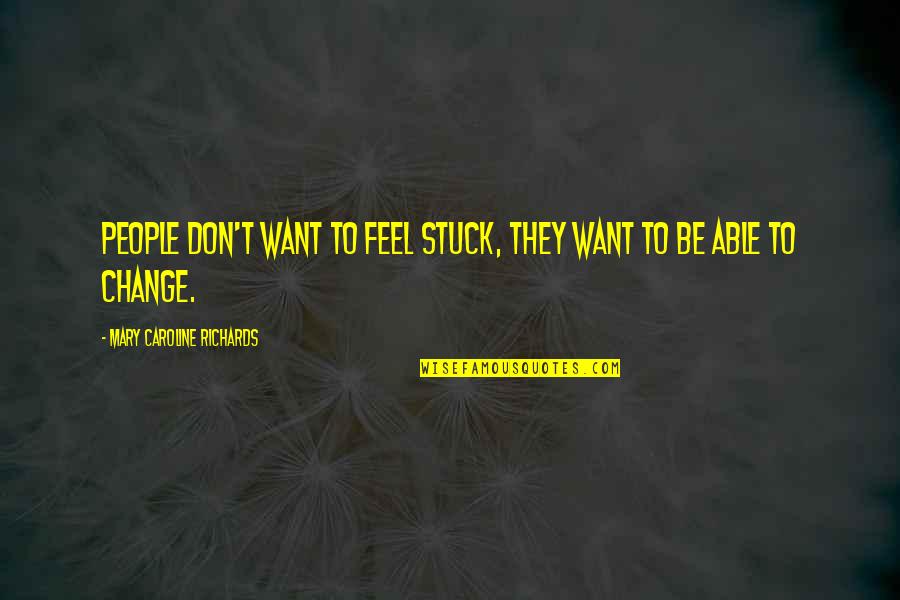 Feel Stuck Quotes By Mary Caroline Richards: People don't want to feel stuck, they want Feel Stuck Quotes By Mary Caroline Richards: People don't want to feel stuck, they want