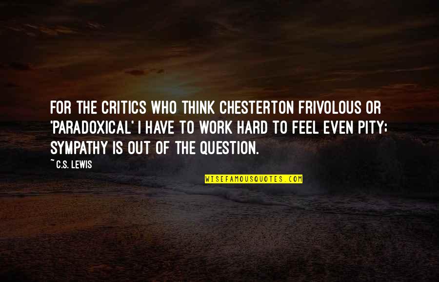 Feel Sympathy Quotes By C.S. Lewis: For the critics who think Chesterton frivolous or