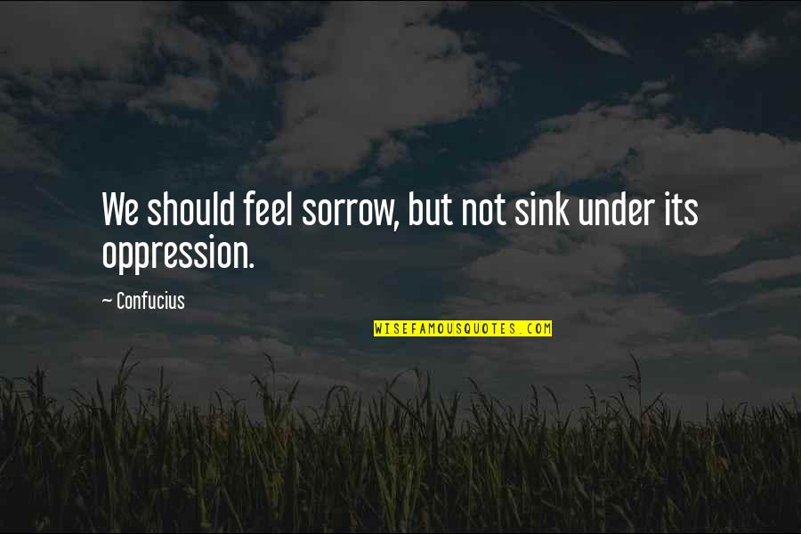Feel Sympathy Quotes By Confucius: We should feel sorrow, but not sink under