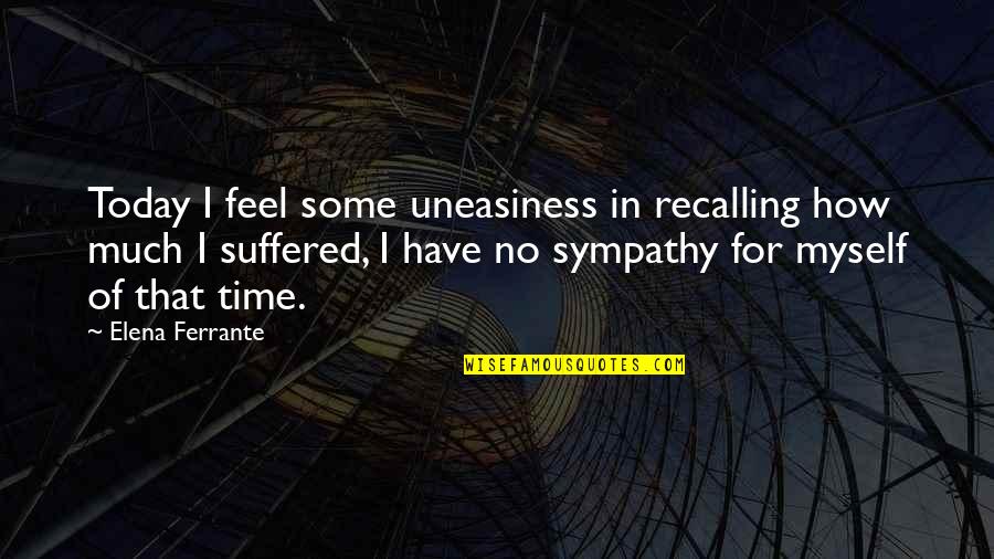 Feel Sympathy Quotes By Elena Ferrante: Today I feel some uneasiness in recalling how