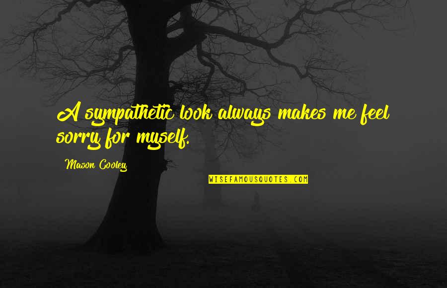 Feel Sympathy Quotes By Mason Cooley: A sympathetic look always makes me feel sorry