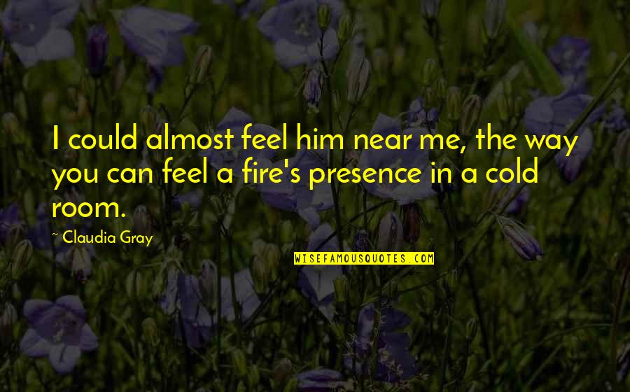 Feel That Fire Quotes By Claudia Gray: I could almost feel him near me, the Feel That Fire Quotes By Claudia Gray: I could almost feel him near me, the