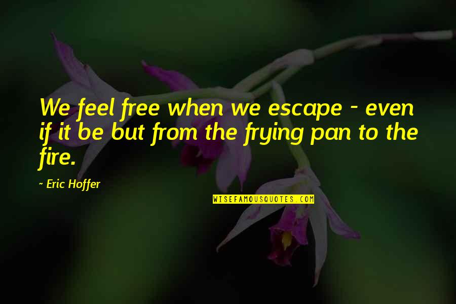 Feel That Fire Quotes By Eric Hoffer: We feel free when we escape - even
