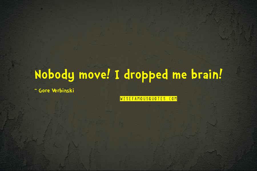 Feel That Vic Mensa Quotes By Gore Verbinski: Nobody move! I dropped me brain! Feel That Vic Mensa Quotes By Gore Verbinski: Nobody move! I dropped me brain!