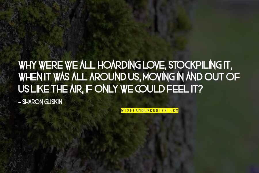 Feel The Air Quotes By Sharon Guskin: Why were we all hoarding love, stockpiling it,