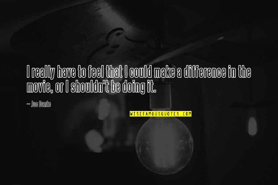 Feel The Difference Quotes By Joe Dante: I really have to feel that I could