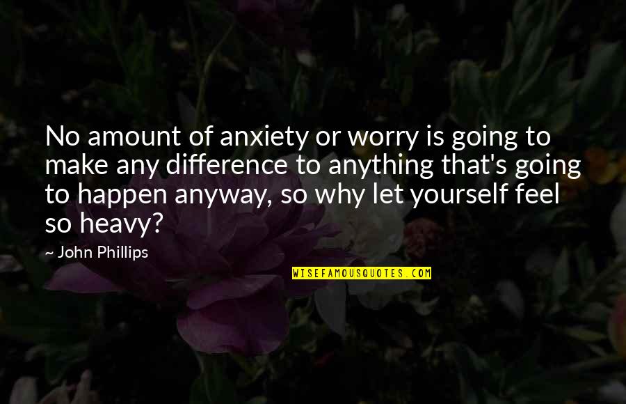 Feel The Difference Quotes By John Phillips: No amount of anxiety or worry is going