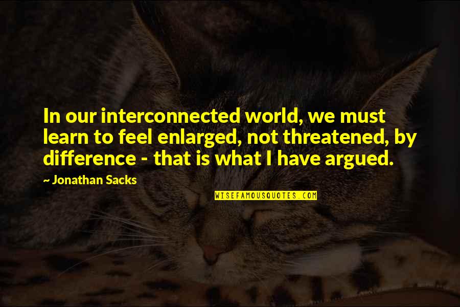 Feel The Difference Quotes By Jonathan Sacks: In our interconnected world, we must learn to