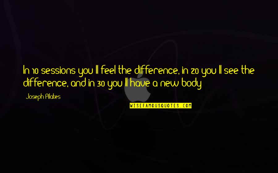 Feel The Difference Quotes By Joseph Pilates: In 10 sessions you'll feel the difference, in