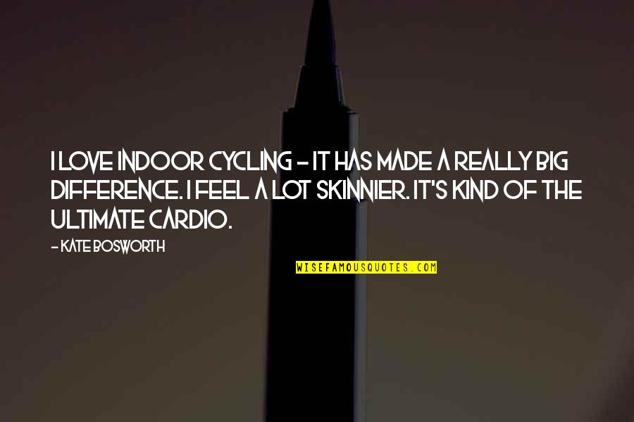 Feel The Difference Quotes By Kate Bosworth: I love indoor cycling - it has made
