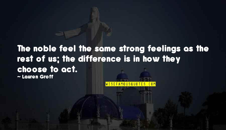 Feel The Difference Quotes By Lauren Groff: The noble feel the same strong feelings as