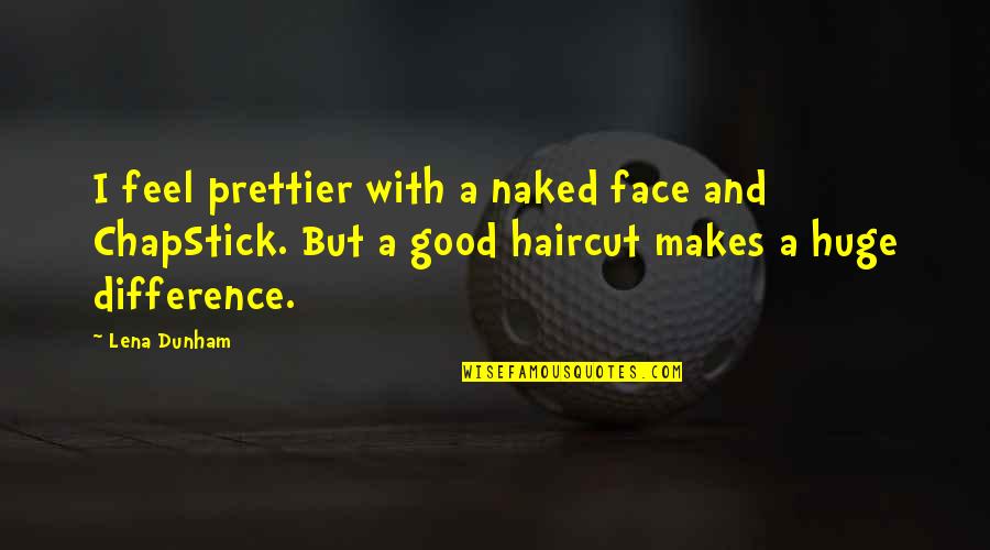 Feel The Difference Quotes By Lena Dunham: I feel prettier with a naked face and