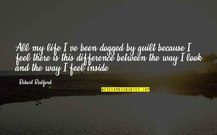 Feel The Difference Quotes By Robert Redford: All my life I've been dogged by guilt
