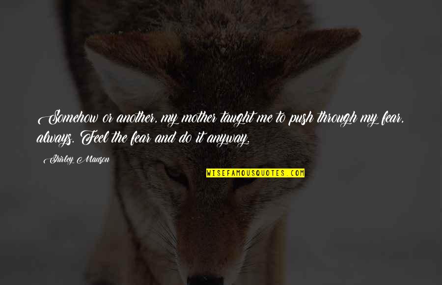 Feel The Fear Quotes By Shirley Manson: Somehow or another, my mother taught me to