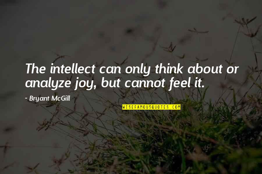 Feel The Joy Quotes By Bryant McGill: The intellect can only think about or analyze