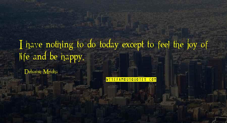 Feel The Joy Quotes By Debasish Mridha: I have nothing to do today except to