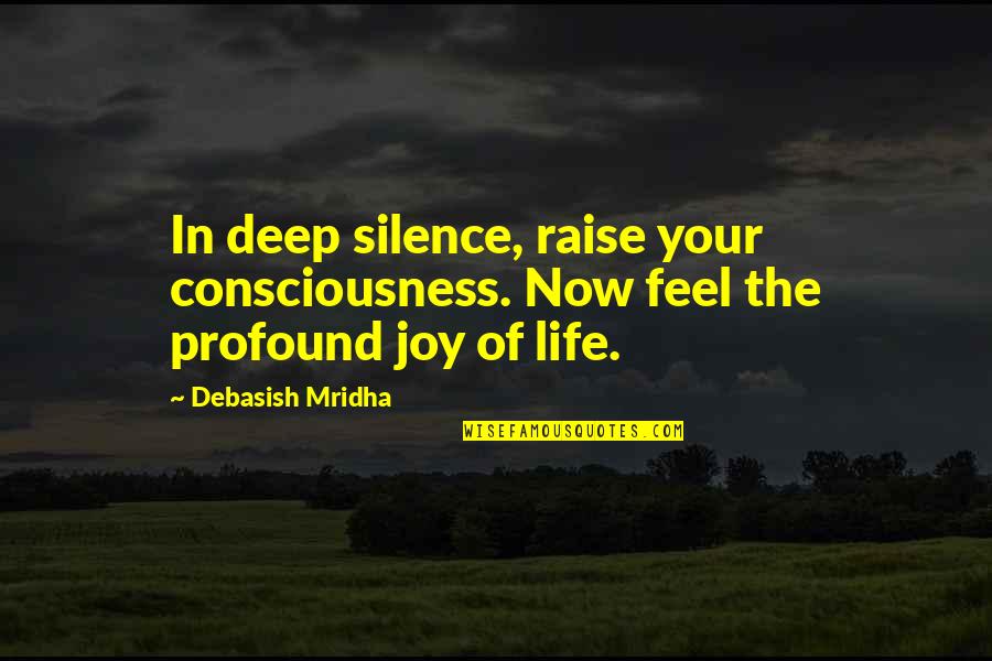 Feel The Joy Quotes By Debasish Mridha: In deep silence, raise your consciousness. Now feel