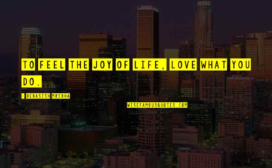Feel The Joy Quotes By Debasish Mridha: To feel the joy of life, love what