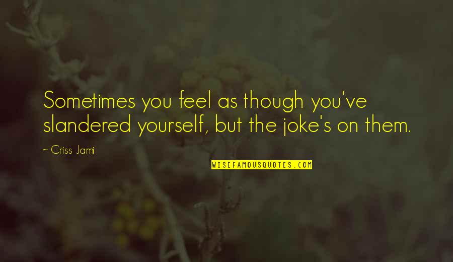Feel The Life Quotes By Criss Jami: Sometimes you feel as though you've slandered yourself,