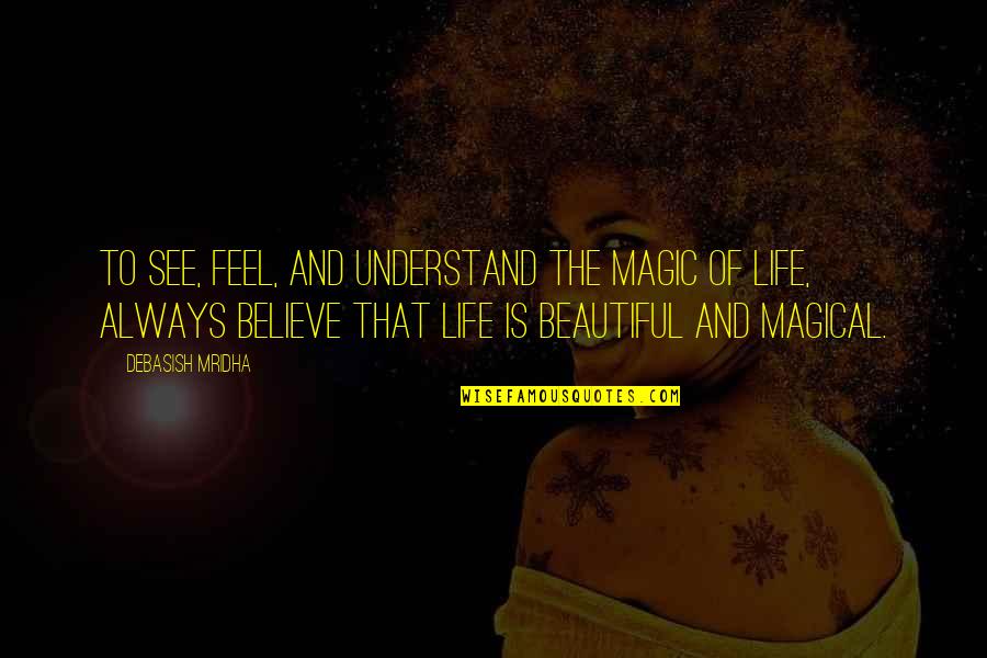 Feel The Life Quotes By Debasish Mridha: To see, feel, and understand the magic of