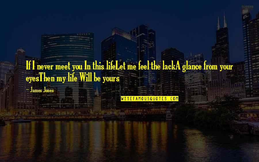 Feel The Life Quotes By James Jones: If I never meet you In this lifeLet