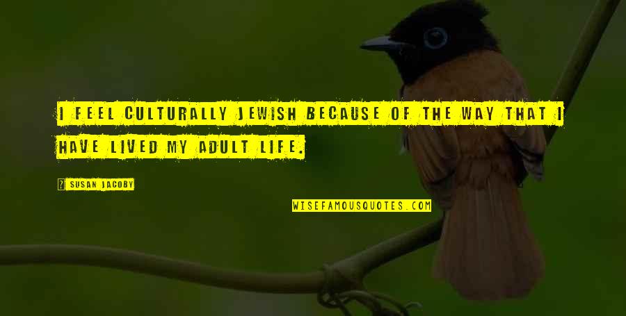 Feel The Life Quotes By Susan Jacoby: I feel culturally Jewish because of the way