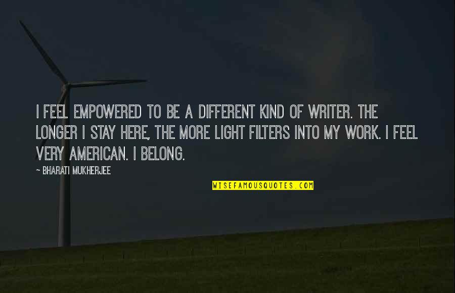 Feel The Light Quotes By Bharati Mukherjee: I feel empowered to be a different kind Feel The Light Quotes By Bharati Mukherjee: I feel empowered to be a different kind