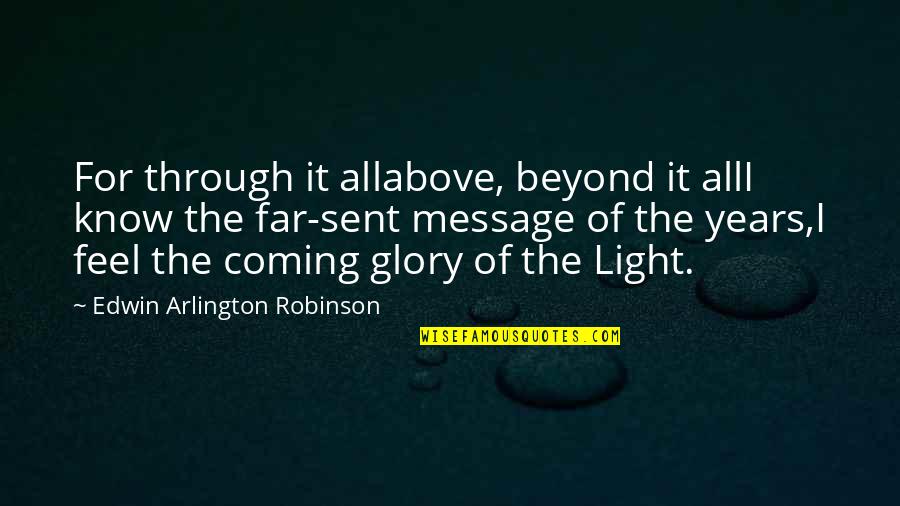 Feel The Light Quotes By Edwin Arlington Robinson: For through it allabove, beyond it allI know