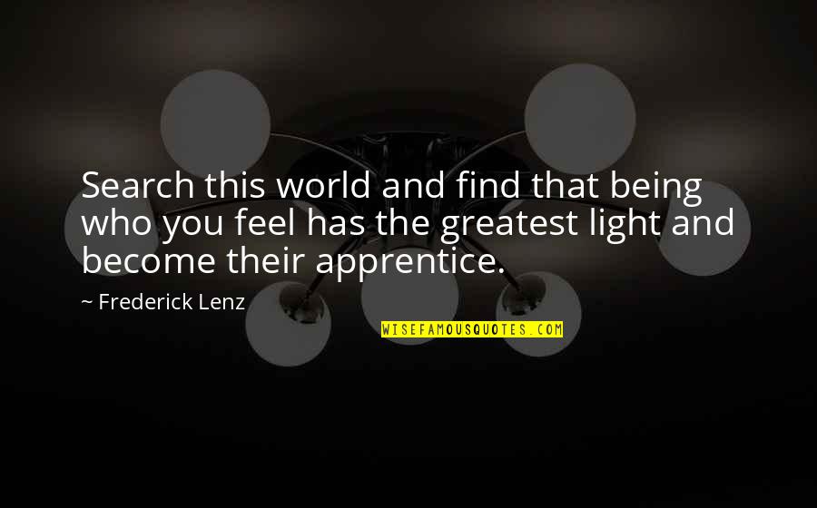 Feel The Light Quotes By Frederick Lenz: Search this world and find that being who Feel The Light Quotes By Frederick Lenz: Search this world and find that being who