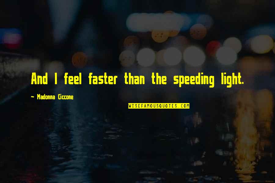 Feel The Light Quotes By Madonna Ciccone: And I feel faster than the speeding light. Feel The Light Quotes By Madonna Ciccone: And I feel faster than the speeding light.