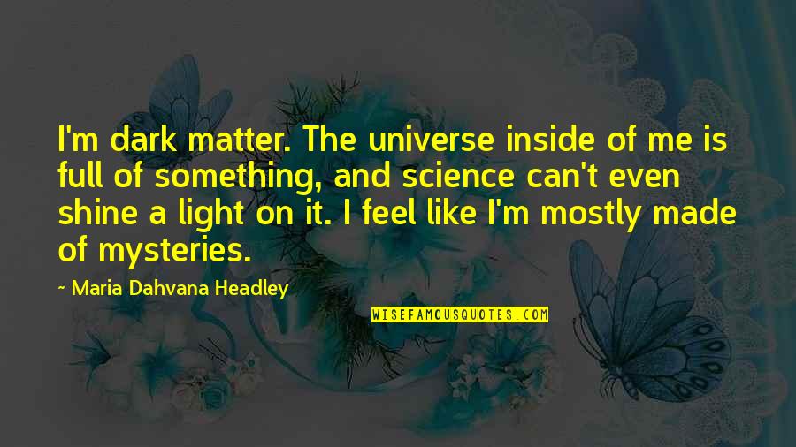 Feel The Light Quotes By Maria Dahvana Headley: I'm dark matter. The universe inside of me Feel The Light Quotes By Maria Dahvana Headley: I'm dark matter. The universe inside of me